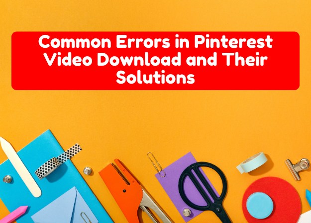 Common Errors in Pinterest Video Download and Their Solutions (2026 Guide)